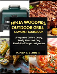 Ninja Woodfire Outdoor Grill & Smoker Cookbook : A Beginner's Guide to Crispy, Smoky Meats with Easy Wood-Fired Recipes with pictures - Sophia C. Bennett