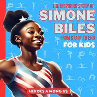 Simone Biles : The Inspiring Story of Simone Biles From Start to End - Heroes Among Us