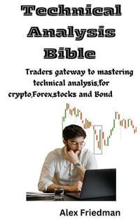 Technical Analysis Bible : Traders gateway to mastering technical analysis, for crypto, Forex, stocks and Bond - Alex Friedman