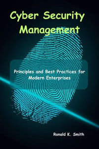 Cyber Security Management : Principles and Best Practices for Modern Enterprises - Ronald K. Smith