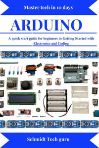 Arduino : A quick start guide for beginners to Getting Started with Electronics and Coding - Schmidt Tech guru