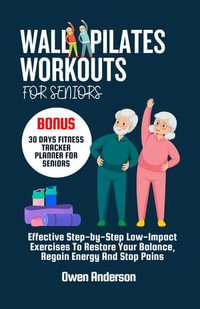WALL PILATES WORKOUTS FOR SENIORS : Effective Step-by-Step Low-Impact Exercises To Restore Your Balance, Regain Energy And Stop Pains. - Owen Anderson