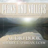 Peaks and Valleys : Integrative Approaches for Recovering from Loss - Sherry l O'Brian