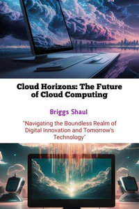 Cloud Horizons: The Future of Cloud Computing : "Navigating the Boundless Realm of Digital Innovation and Tomorrow's Technology" - Briggs Shaul