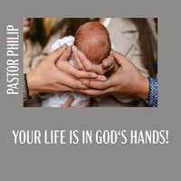 Your Life Is in God's Hands! - Pastor Philip