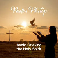 Avoid Grieving the Holy Spirit - Pastor Philip