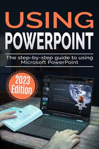 Using Microsoft PowerPoint - 2023 Edition : The Step-by-step Guide to Using Microsoft PowerPoint - Kevin Wilson