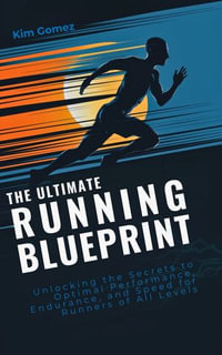 The Ultimate Running Blueprint : Unlocking the Secrets to Optimal Performance, Endurance, and Speed for Runners of All Levels - Kim Gomez