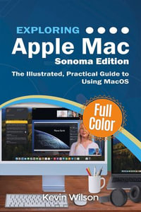 Exploring Apple Mac - MacOS Sonoma Edition : The Illustrated, Practical Guide to Using MacOS - Kevin Wilson