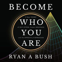 Become Who You Are : A New Theory of Self-Esteem, Human Greatness, and the Opposite of Depression - Ryan A Bush