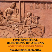 A Conversation with Lord Krishna : Five Spiritual Questions of Arjuna - Swami Bodhananda