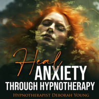 Heal ANXIETY through Hypnotherapy : With Hypnotherapist Deborah Young - Deborah Young