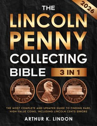 The Lincoln Penny Collecting Bible : [3 in 1] The Most Complete and Updated Guide to Finding Rare, High-Value Coins, Including Lincoln Cents Errors - Arthur K. Lindon