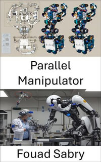 Parallel Manipulator : Design and Applications for Advanced Robotic Systems - Fouad Sabry