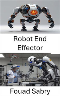 Robot End Effector : Designing Efficient Tools for Precision Manipulation - Fouad Sabry