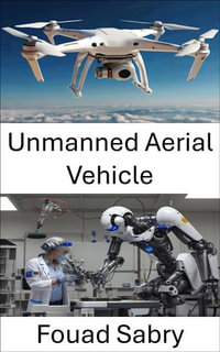 Unmanned Aerial Vehicle : Advancements in Aerial Robotics and Autonomous Flight Systems - Fouad Sabry