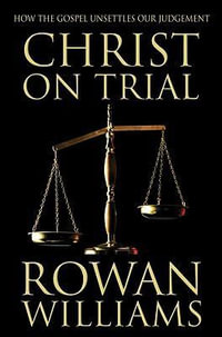 Christ on Trial : How the Gospel Unsettles Our Judgement - Rowan Williams