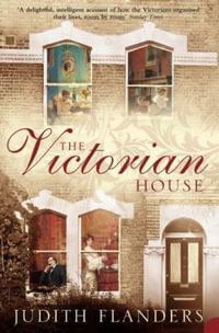 The Victorian House : Domestic Life from Childbirth to Deathbed - Judith Flanders