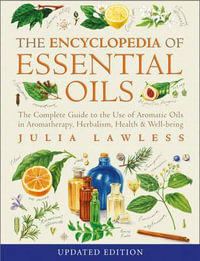 Encyclopedia of Essential Oils : The Complete Guide to the Use of Aromatic Oils in Aromatherapy, Herbalism, Health and Well-Being - Julia Lawless