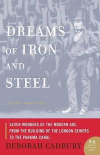 Dreams of Iron and Steel : Seven Wonders of the Modern Age, from the Building of the London Sewers to the Panama Canal - Deborah Cadbury