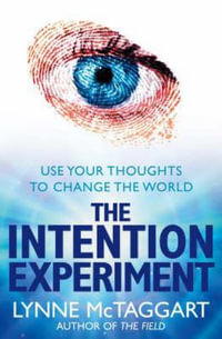 The Intention Experiment : Use Your Thoughts To Change The World - Lynne McTaggart