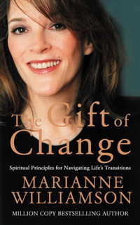 The Gift Of Change : Spiritual Principles For Navigating Life's Transitions - Marianne Williamson