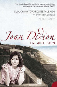 Live And Learn : Slouching Towards Bethlehem, The White Album, After Henry - Joan Didion