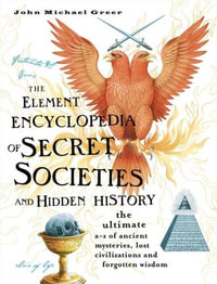 Element Encyclopedia Of Secret Societies And Hidden History : The Ultimate A-Z Of Ancient Mysteries, Lost Civilisations And Forgotten - John Michael Greer