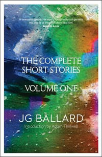 Complete Short Stories : Volume 1 - J G Ballard