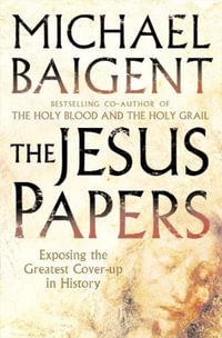 The Jesus Papers : Exposing the Greatest Cover-up in History - Michael Baigent