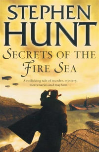 Secrets of the Fire Sea : A Rollicking Tale of Murder, Mystery Mercenaries and Mayhem... - Stephen Hunt