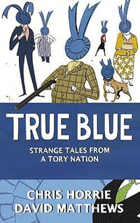 True Blue : Strange Tales from a Tory Nation - Chris Horrie