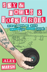 Sex And Bowls And Rock n Roll : How I Swapped My Rock Dreams for Village Greens - Alex Marsh