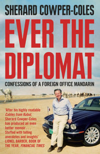 Ever the Diplomat : Confessions of a Foreign Office Mandarin - Sherard Cowper-Coles
