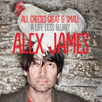 All Cheeses Great and Small : A Life Less Blurry - Alex James