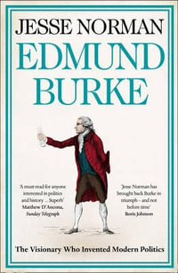 Edmund Burke : The Visionary Who Invented Modern Politics - Jesse Norman