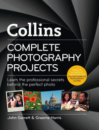 Collins Complete Photography Projects : Learn the Professional Secrets Behind the Perfect Photo - John Garrett