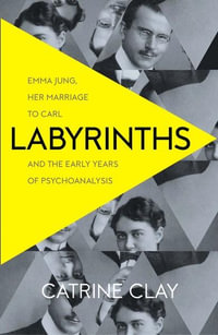 Labyrinths : Emma Jung, Her Marriage to Carl and the Early Years of Psychoanalysis - Catrine Clay