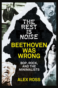 The Rest Is Noise Series : Beethoven Was Wrong: Bop, Rock, and the Minimalists - Alex Ross
