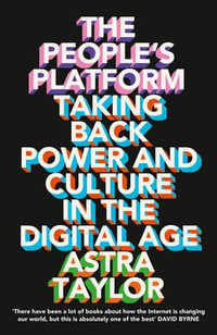 The People's Platform : Taking Back Power and Culture in the Digital Age - Astra Taylor