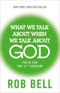 What We Talk About When We Talk About God : Faith for the 21st Century - Rob Bell