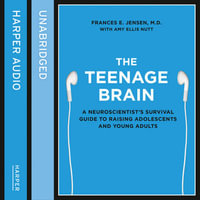 The Teenage Brain : A neuroscientist's survival guide to raising adolescents and young adults - Frances E. Jensen