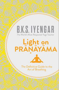 Light on Pranayama : The Definitive Guide to the Art of Breathing - B. K. S. Iyengar