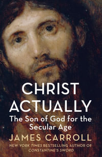 Christ Actually : The Son of God for the Secular Age - James Carroll