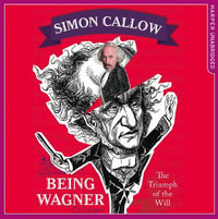 Being Wagner : The Triumph of the Will - Simon Callow