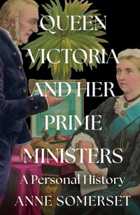 Queen Victoria and Her Prime Ministers : A Personal History - Anne Somerset