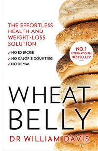 Wheat Belly Plan : The Effortless Health and Weight-Loss Solution - No Exercise, No Calorie Counting, No Denial - William MD Davis