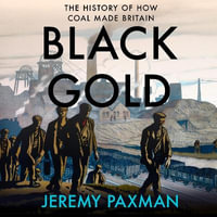 Black Gold : The History of How Coal Made Britain - Jeremy Paxman