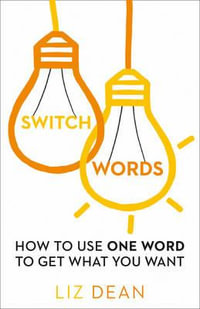 Switch Words : How To Use One Word Of Power And Get What You Want - Liz Dean