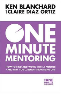 One Minute Mentoring : How to Find and Work with a Mentor - And Why You'll Benefit From Being One - Ken Blanchard